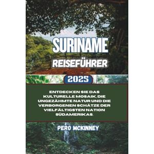 McKinney, Pero Suriname Reiseführer 2025: Entdecken Sie das kulturelle Mosaik, die ungezähmte Natur und die verborgenen Schätze der vielfältigsten Nation Südamerikas. McKinney, Pero Suriname Reiseführer 2025: Entdecken Sie das kulturelle Mosaik, die ungezähmte Natur und die verborgenen Schätze der vielfältigsten Nation Südamerikas.
