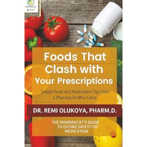 Olukoya Pharm.D, Dr Remi Foods That Clash With Your Prescriptions: A Pharmacist's Guide to Food-Drug Interactions, Herbal Conflicts & Safe Eating While on Medication Olukoya Pharm.D, Dr Remi Foods That Clash With Your Prescriptions: A Pharmacist's Guide to Food-Drug Interactions, Herbal Conflicts & Safe Eating While on Medication