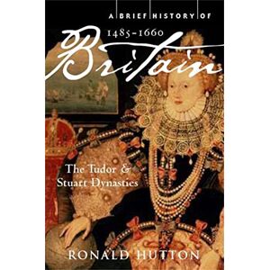 Hutton, Professor Ronald A Brief History of Britain 1485-1660: The Tudor and Stuart Dynasties: 2 (Brief Histories) Hutton, Professor Ronald A Brief History of Britain 1485-1660: The Tudor and Stuart Dynasties: 2 (Brief Histories)