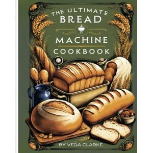 Clarke, Veda The Ultimate Bread Machine Cookbook: 2000 Days of Simple, Cost-Effective, and Delectable Recipes Clear Directions for Beginners to Craft Daily Fresh and Tasty Homemade Loaves Clarke, Veda The Ultimate Bread Machine Cookbook: 2000 Days of Simple, Cost-Effective, and Delectable Recipes Clear Directions for Beginners to Craft Daily Fresh and Tasty Homemade Loaves