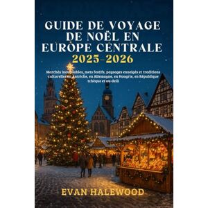 Halewood, Evan GUIDE DE VOYAGE DE NOËL EN EUROPE CENTRALE 2025-2026: Marchés inoubliables, mets festifs, paysages enneigés et culturelles en Autriche, en Allemagne, en Hongrie, en République tchèque et au Halewood, Evan GUIDE DE VOYAGE DE NOËL EN EUROPE CENTRALE 2025-2026: Marchés inoubliables, mets festifs, paysages enneigés et culturelles en Autriche, en Allemagne, en Hongrie, en République tchèque et au