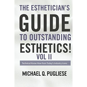 Pugliese, Michael Q. The Estheticians Guide to Outstanding Esthetics Vol II: Technical Know-How from Today's Industry Icons Pugliese, Michael Q. The Estheticians Guide to Outstanding Esthetics Vol II: Technical Know-How from Today's Industry Icons