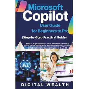 Wealth, Digital Microsoft Copilot User Guide for Beginners to Pro: Master AI productivity, boost workflow efficiency, unlock smart automation, accelerate learning, enhance collaboration and transform your tech world Wealth, Digital Microsoft Copilot User Guide for Beginners to Pro: Master AI productivity, boost workflow efficiency, unlock smart automation, accelerate learning, enhance collaboration and transform your tech world