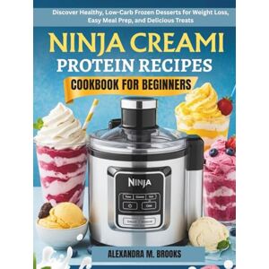 BROOKS, ALEXANDRA M. NINJA CREAMI PROTEIN RECIPES COOKBOOK FOR BEGINNERS: Discover Healthy, Low-Carb Frozen Desserts for Weight Loss, Easy Meal Prep, and Delicious Treats BROOKS, ALEXANDRA M. NINJA CREAMI PROTEIN RECIPES COOKBOOK FOR BEGINNERS: Discover Healthy, Low-Carb Frozen Desserts for Weight Loss, Easy Meal Prep, and Delicious Treats