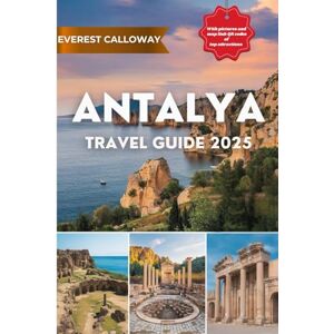 Calloway, Everest ANTALYA TRAVEL GUIDE 2025: A Journey Through Timeless Beauty, Ancient Wonders, and Mediterranean Bliss Calloway, Everest ANTALYA TRAVEL GUIDE 2025: A Journey Through Timeless Beauty, Ancient Wonders, and Mediterranean Bliss