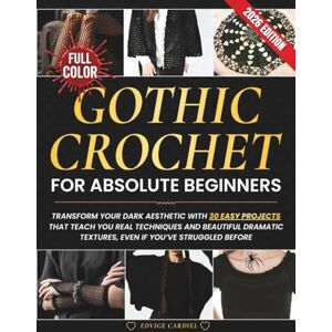 Cardiel, Edvige Gothic Crochet for Absolute Beginners: Transform Your Dark Aesthetic with 30 Easy Projects That Teach You Real Techniques and Beautiful Dramatic Textures — even if You’ve Struggled Before. Cardiel, Edvige Gothic Crochet for Absolute Beginners: Transform Your Dark Aesthetic with 30 Easy Projects That Teach You Real Techniques and Beautiful Dramatic Textures — even if You’ve Struggled Before.