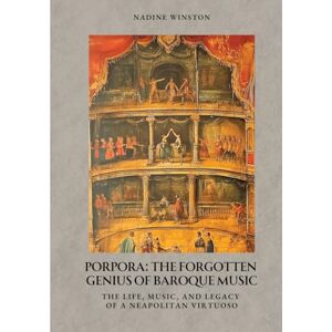 Winston, Nadine Porpora: The Forgotten Genius of Baroque Music: The Life, Music, and Legacy of a Neapolitan Virtuoso Winston, Nadine Porpora: The Forgotten Genius of Baroque Music: The Life, Music, and Legacy of a Neapolitan Virtuoso