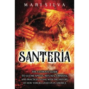 Silva Santería: The Ultimate Guide to Lucumí Spells, Rituals, Orishas, and Practices, Along with the History of How Yoruba Lived On in America (African Spirituality) Silva Santería: The Ultimate Guide to Lucumí Spells, Rituals, Orishas, and Practices, Along with the History of How Yoruba Lived On in America (African Spirituality)