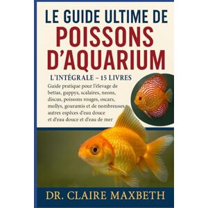 MAXBETH, DR. CLAIRE LE GUIDE ULTIME DES POISSONS D'AQUARIUM : L'INTÉGRALE 15 LIVRES EN 1: Guide pratique pour l'élevage de bettas, guppys, scalaires, néons, discus, ... autres espèces d'eau douce et d'eau de mer MAXBETH, DR. CLAIRE LE GUIDE ULTIME DES POISSONS D'AQUARIUM : L'INTÉGRALE 15 LIVRES EN 1: Guide pratique pour l'élevage de bettas, guppys, scalaires, néons, discus, ... autres espèces d'eau douce et d'eau de mer