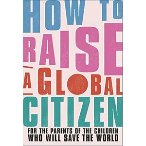 Davidson, Anna How to Raise a Global Citizen: For the Parents of the Children Who Will Save the World Davidson, Anna How to Raise a Global Citizen: For the Parents of the Children Who Will Save the World