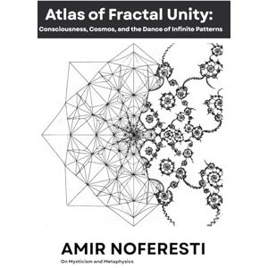 Noferesti, Amir Atlas of Fractal Unity: Consciousness, Cosmos, and the Dance of Infinite Patterns (The Spiral of Unity) Noferesti, Amir Atlas of Fractal Unity: Consciousness, Cosmos, and the Dance of Infinite Patterns (The Spiral of Unity)