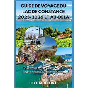 Rowe, John GUIDE DE VOYAGE DU LAC DE CONSTANCE 2025-2026 ET AU-DELÀ: Découvrez l'histoire, la nature et la culture autour du lac de Constance. Rowe, John GUIDE DE VOYAGE DU LAC DE CONSTANCE 2025-2026 ET AU-DELÀ: Découvrez l'histoire, la nature et la culture autour du lac de Constance.