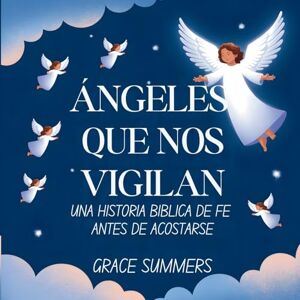 Summers, Grace Ángeles Que Nos Vigilan: Una historia bíblica de fe antes de acostarse: 4 (Cuentos Para Dormir de Ángeles y Milagros) Summers, Grace Ángeles Que Nos Vigilan: Una historia bíblica de fe antes de acostarse: 4 (Cuentos Para Dormir de Ángeles y Milagros)