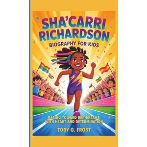 G. Frost, Toby Sha’carri Richardson Biography for Kids: Racing Toward Her Dreams with Heart and Determination G. Frost, Toby Sha’carri Richardson Biography for Kids: Racing Toward Her Dreams with Heart and Determination