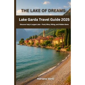 Venti, Adriana The Lake of Dreams: Lake Garda Travel Guide 2025: Discover Italy’s Largest Lake – Food, Wine, Hiking, and Hidden Gems Venti, Adriana The Lake of Dreams: Lake Garda Travel Guide 2025: Discover Italy’s Largest Lake – Food, Wine, Hiking, and Hidden Gems