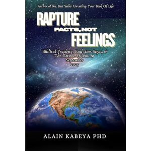 Kabeya PhD, Alain Rapture Facts, Not Feelings: Biblical Prophecy, End-times Signs, and the Return of Jesus in September 2025 Kabeya PhD, Alain Rapture Facts, Not Feelings: Biblical Prophecy, End-times Signs, and the Return of Jesus in September 2025