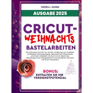 L. QUINN, SIERRA CRICUT-WEIHNACHTSBASTELARBEITEN: Die ultimative Schritt-für-Schritt-Anleitung zum Erstellen profitabler Urlaubsprojekte, Dekorationen, Geschenke und ... und verdienen Sie Geld mit Ihrem L. QUINN, SIERRA CRICUT-WEIHNACHTSBASTELARBEITEN: Die ultimative Schritt-für-Schritt-Anleitung zum Erstellen profitabler Urlaubsprojekte, Dekorationen, Geschenke und ... und verdienen Sie Geld mit Ihrem