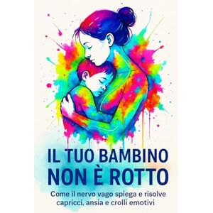 Arden, Nadia IL TUO BAMBINO NON È ROTTO: Come il nervo vago spiega e risolve capricci, ansia e crolli emotivi Arden, Nadia IL TUO BAMBINO NON È ROTTO: Come il nervo vago spiega e risolve capricci, ansia e crolli emotivi