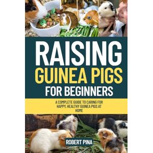 Pina, Robert Raising Guinea Pigs For Beginners: A Complete Guide to Caring for Happy, Healthy Guinea Pigs at Home (The Backyard Livestock Beginner Series) Pina, Robert Raising Guinea Pigs For Beginners: A Complete Guide to Caring for Happy, Healthy Guinea Pigs at Home (The Backyard Livestock Beginner Series)