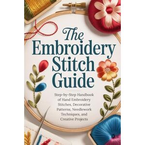 Fuller, Shane The Complete Embroidery Stitch Guide: Step-by-Step Handbook of Hand Embroidery Stitches, Decorative Patterns, Needlework Techniques, and Creative Projects Fuller, Shane The Complete Embroidery Stitch Guide: Step-by-Step Handbook of Hand Embroidery Stitches, Decorative Patterns, Needlework Techniques, and Creative Projects