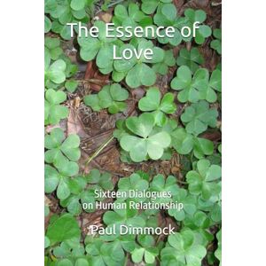 Dimmock, Paul The Essence of Love: Sixteen Dialogues on Human Relationship (Thinking Together) Dimmock, Paul The Essence of Love: Sixteen Dialogues on Human Relationship (Thinking Together)