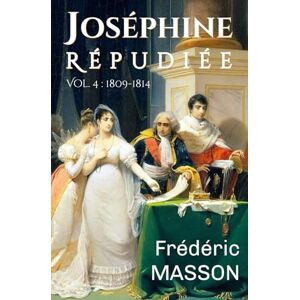 Masson, Frédéric Joséphine répudiée: Volume 4 : 1809-1814 Masson, Frédéric Joséphine répudiée: Volume 4 : 1809-1814