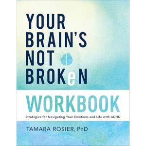Tamara Rosier PhD Your Brain's Not Broken Workbook: Strategies for Navigating Your Emotions and Life with ADHD Tamara Rosier PhD Your Brain's Not Broken Workbook: Strategies for Navigating Your Emotions and Life with ADHD