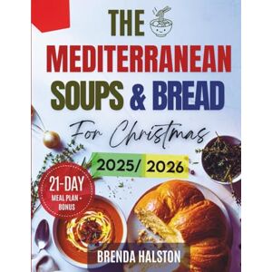 Halston, Brenda The Mediterranean Soups and Breads for Christmas: 100 Delicious Festive Recipes with a 21-Day Meal Plan, Stunning Photos & Smart Shopping Lists for Stress-Free Holiday Hosting Halston, Brenda The Mediterranean Soups and Breads for Christmas: 100 Delicious Festive Recipes with a 21-Day Meal Plan, Stunning Photos & Smart Shopping Lists for Stress-Free Holiday Hosting