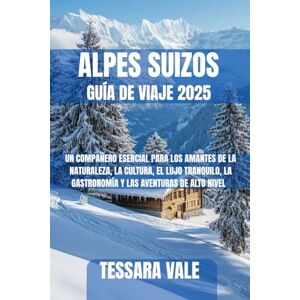 VALE, TESSARA ALPES SUIZOS GUÍA DE VIAJE 2025: UN COMPAÑERO ESENCIAL PARA LOS AMANTES DE LA NATURALEZA, LA CULTURA, EL LUJO TRANQUILO, LA GASTRONOMÍA Y LAS AVENTURAS DE ALTO NIVEL VALE, TESSARA ALPES SUIZOS GUÍA DE VIAJE 2025: UN COMPAÑERO ESENCIAL PARA LOS AMANTES DE LA NATURALEZA, LA CULTURA, EL LUJO TRANQUILO, LA GASTRONOMÍA Y LAS AVENTURAS DE ALTO NIVEL