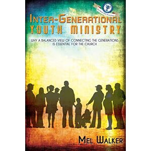 Walker, Mel Inter-Generational Youth Ministry: Why a Balanced View of Connecting the Generations is Essential for the Church Walker, Mel Inter-Generational Youth Ministry: Why a Balanced View of Connecting the Generations is Essential for the Church
