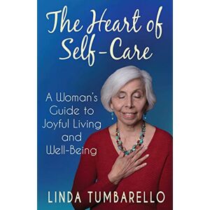 Tumbarello, Linda The Heart of Self-Care: A Woman's Guide to Joyful Living and Well-Being Tumbarello, Linda The Heart of Self-Care: A Woman's Guide to Joyful Living and Well-Being