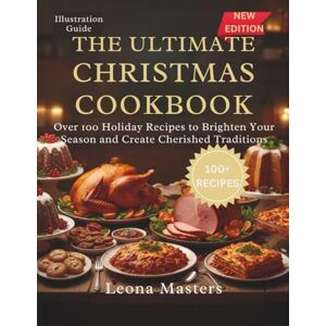 Masters, Leona THE ULTIMATE CHRISTMAS COOKBOOK: Over 100 Holiday Recipes to Brighten Your Season and Create Cherished Traditions Masters, Leona THE ULTIMATE CHRISTMAS COOKBOOK: Over 100 Holiday Recipes to Brighten Your Season and Create Cherished Traditions