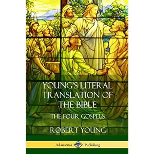 Young, Robert Young's Literal Translation of the Bible: The Four Gospels Young, Robert Young's Literal Translation of the Bible: The Four Gospels