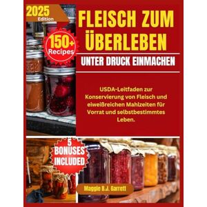 B.J. Garrett, Maggie FLEISCH ZUM ÜBERLEBEN UNTER DRUCK EINMACHEN: USDA-Leitfaden zur Konservierung von Fleisch und eiweißreichen Mahlzeiten für Vorrat und selbstbestimmtes Leben. B.J. Garrett, Maggie FLEISCH ZUM ÜBERLEBEN UNTER DRUCK EINMACHEN: USDA-Leitfaden zur Konservierung von Fleisch und eiweißreichen Mahlzeiten für Vorrat und selbstbestimmtes Leben.