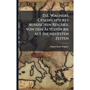 Wagner, Daniel Ernst D.E. Wagners Geschichte res russischen Reiches, von den Ã...ltesten bis auf die neuesten Zeiten Wagner, Daniel Ernst D.E. Wagners Geschichte res russischen Reiches, von den Ã...ltesten bis auf die neuesten Zeiten