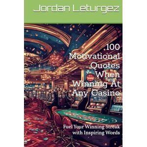 Leturgez, Jordan 100 Motivational Quotes When Winning At Any Casino: Fuel Your Winning Streak with Inspiring Words Leturgez, Jordan 100 Motivational Quotes When Winning At Any Casino: Fuel Your Winning Streak with Inspiring Words