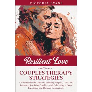 Evans, Victoria Resilient Love Couples Therapy Strategies: A Comprehensive Guide to Building Respect, Trust, and Intimacy, Resolving Conflicts, and Cultivating a Deep Emotional and Physical Connection. Evans, Victoria Resilient Love Couples Therapy Strategies: A Comprehensive Guide to Building Respect, Trust, and Intimacy, Resolving Conflicts, and Cultivating a Deep Emotional and Physical Connection.