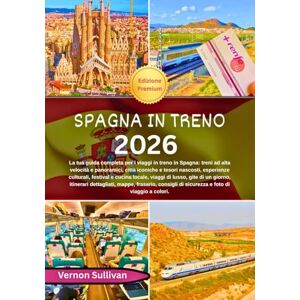 Sullivan, Vernon Spagna in treno 2026: La tua guida completa per i viaggi in treno in Spagna: treni ad alta velocità e panoramici,città iconiche e tesori nascosti, esperienze culturali, festival e cucina locale, viag Sullivan, Vernon Spagna in treno 2026: La tua guida completa per i viaggi in treno in Spagna: treni ad alta velocità e panoramici,città iconiche e tesori nascosti, esperienze culturali, festival e cucina locale, viag