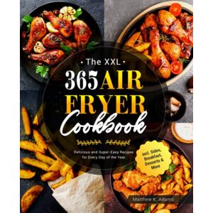 Adams, Matthew K. The XXL 365 Air Fryer Cookbook: Delicious and Super-Easy Recipes for Every Day of the Year incl. Sides, Breakfast, Desserts & More Adams, Matthew K. The XXL 365 Air Fryer Cookbook: Delicious and Super-Easy Recipes for Every Day of the Year incl. Sides, Breakfast, Desserts & More