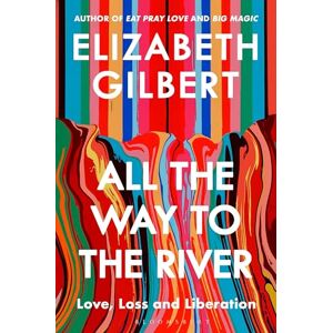 Gilbert, Elizabeth All the Way to the River: Love, Loss and Liberation Gilbert, Elizabeth All the Way to the River: Love, Loss and Liberation