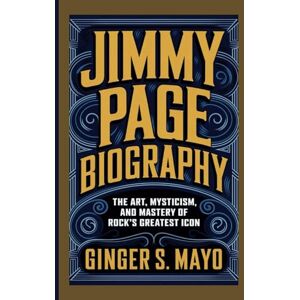 S. Mayo, Ginger JIMMY PAGE BIOGRAPHY: The Art, Mysticism, and Mastery of Rock's Greatest Icon S. Mayo, Ginger JIMMY PAGE BIOGRAPHY: The Art, Mysticism, and Mastery of Rock's Greatest Icon