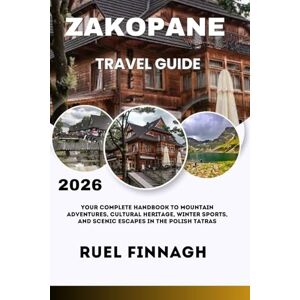 Finnagh, Ruel Zakopane Travel Guide 2026: Your Complete Handbook to Mountain Adventures, Cultural Heritage, Winter Sports, and Scenic Escapes in the Polish Tatras Finnagh, Ruel Zakopane Travel Guide 2026: Your Complete Handbook to Mountain Adventures, Cultural Heritage, Winter Sports, and Scenic Escapes in the Polish Tatras