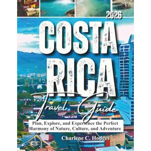 C. Hodges, Charlene COSTA RICA TRAVEL GUIDE 2026: Plan, Explore, and Experience the Perfect Harmony of Nature, Culture, and Adventure C. Hodges, Charlene COSTA RICA TRAVEL GUIDE 2026: Plan, Explore, and Experience the Perfect Harmony of Nature, Culture, and Adventure