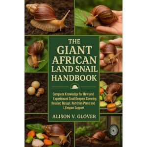 V. GLOVER, ALISON THE GIANT AFRICAN LAND SNAIL HANDBOOK: Complete Knowledge for New and Experienced Snail Keepers Covering Housing Design, Nutrition Plans and Lifespan Support V. GLOVER, ALISON THE GIANT AFRICAN LAND SNAIL HANDBOOK: Complete Knowledge for New and Experienced Snail Keepers Covering Housing Design, Nutrition Plans and Lifespan Support