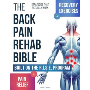 Collins, Noah The Back Pain Rehab Bible: Step-by-Step Recovery Exercises and Daily Routines for Pain Relief, Mobility, and Long-Term Strength – Built on the RISE Program, with Strategies That Actually Work Collins, Noah The Back Pain Rehab Bible: Step-by-Step Recovery Exercises and Daily Routines for Pain Relief, Mobility, and Long-Term Strength – Built on the RISE Program, with Strategies That Actually Work