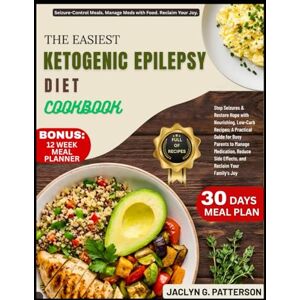 PATTERSON, JACLYN G. THE EASIEST KETOGENIC EPILEPSY DIET COOKBOOK: Stop Seizures & Restore Hope with Nourishing, Low-Carb Recipes; A Practical Guide for Busy Parents to ... Side Effects, and Reclaim Your Family's Joy PATTERSON, JACLYN G. THE EASIEST KETOGENIC EPILEPSY DIET COOKBOOK: Stop Seizures & Restore Hope with Nourishing, Low-Carb Recipes; A Practical Guide for Busy Parents to ... Side Effects, and Reclaim Your Family's Joy