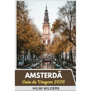 Wilders, Hilmi Guia de viagem de Amsterdã 2026: Explore Smart, Travel Light: um guia conciso da cultura, canais e charme de Amsterdã em 2026 Wilders, Hilmi Guia de viagem de Amsterdã 2026: Explore Smart, Travel Light: um guia conciso da cultura, canais e charme de Amsterdã em 2026