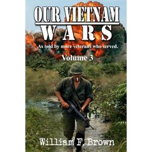 Brown, William F. Our Vietnam Wars, Vol 3: as told by still more veterans who served Brown, William F. Our Vietnam Wars, Vol 3: as told by still more veterans who served