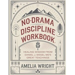 Wright, Amelia No-Drama Discipline Workbook: Healing Wisdom from Daniel J, Siegel MD's Great Teachings Wright, Amelia No-Drama Discipline Workbook: Healing Wisdom from Daniel J, Siegel MD's Great Teachings