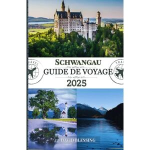 Blessing, David Schwangau Guide de voyage 2025: Découvrez les châteaux de contes de fées de Schwangau, les sentiers alpins et les traditions bavaroises au cœur des Alpes Blessing, David Schwangau Guide de voyage 2025: Découvrez les châteaux de contes de fées de Schwangau, les sentiers alpins et les traditions bavaroises au cœur des Alpes